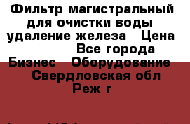 Фильтр магистральный для очистки воды, удаление железа › Цена ­ 1 500 - Все города Бизнес » Оборудование   . Свердловская обл.,Реж г.
